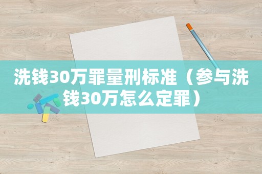 洗錢30萬罪量刑標準（參與洗錢30萬怎么定罪）