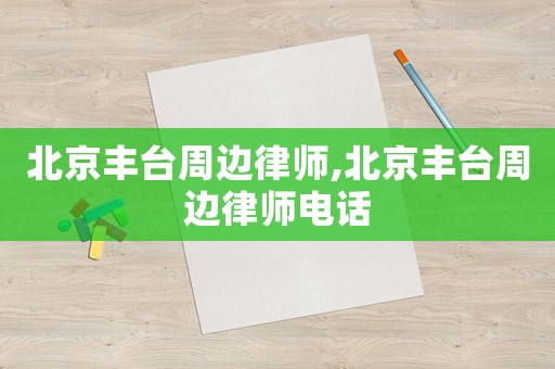 北京豐臺周邊律師,北京豐臺周邊律師電話