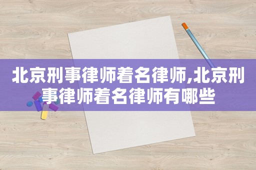 北京刑事律師著名律師,北京刑事律師著名律師有哪些