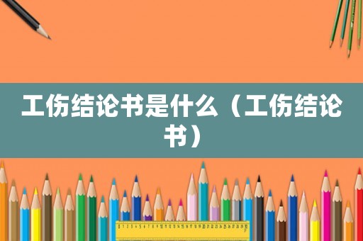 工傷結論書是什么（工傷結論書）