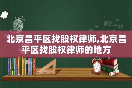 北京昌平區找股權律師,北京昌平區找股權律師的地方