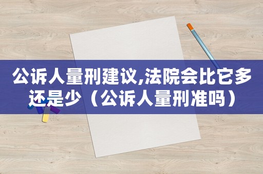 公訴人量刑建議,法院會比它多還是少（公訴人量刑準嗎）