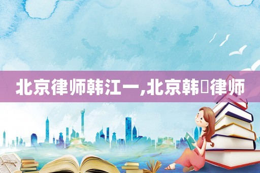 北京律師韓江一,北京韓旸律師