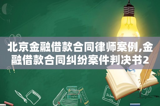 北京金融借款合同律師案例,金融借款合同糾紛案件判決書2021