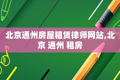 北京通州房屋租賃律師網(wǎng)站,北京 通州 租房