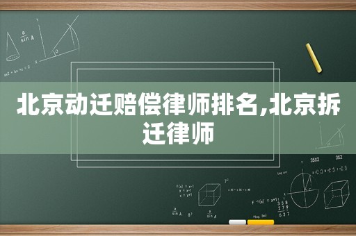 北京動遷賠償律師排名,北京拆遷律師