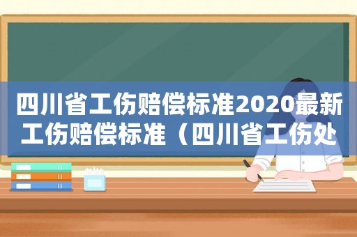 四川省工傷賠償標準2020最新工傷賠償標準（四川省工傷處理）