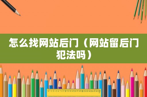 怎么找網站后門（網站留后門犯法嗎）