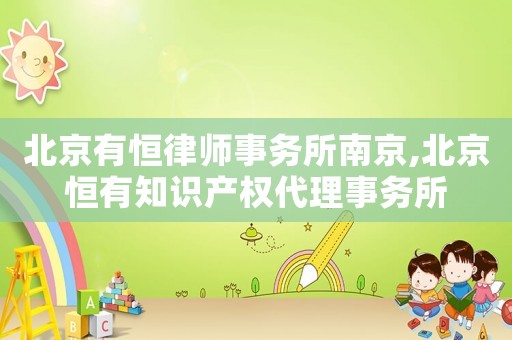 北京有恒律師事務(wù)所南京,北京恒有知識(shí)產(chǎn)權(quán)代理事務(wù)所