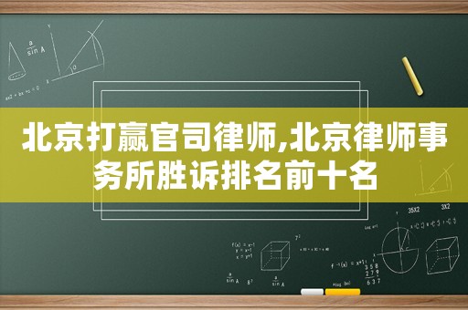 北京打贏官司律師,北京律師事務所勝訴排名前十名