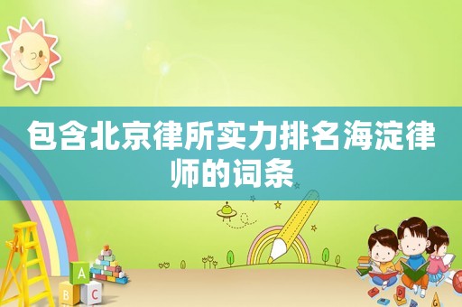 包含北京律所實(shí)力排名海淀律師的詞條