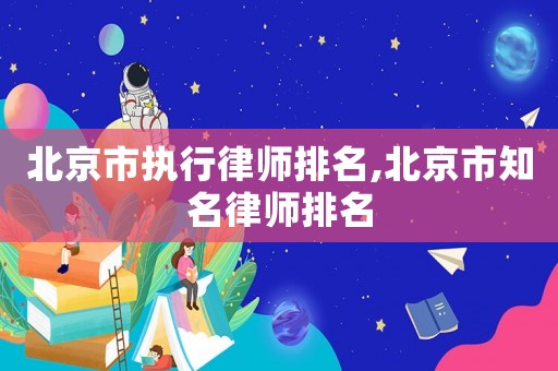 北京市執(zhí)行律師排名,北京市知名律師排名