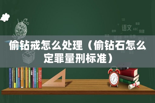 偷鉆戒怎么處理（偷鉆石怎么定罪量刑標準）