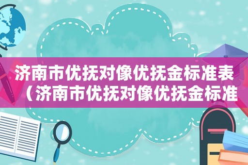 濟南市優撫對像優撫金標準表（濟南市優撫對像優撫金標準）