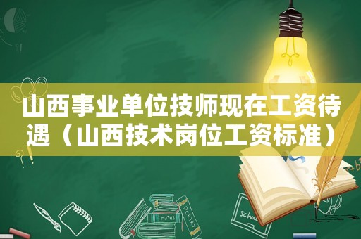 山西事業(yè)單位技師現(xiàn)在工資待遇（山西技術(shù)崗位工資標(biāo)準(zhǔn)）