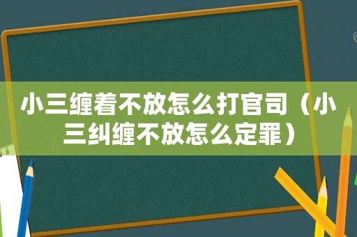 小三纏著不放怎么打官司（小三糾纏不放怎么定罪）