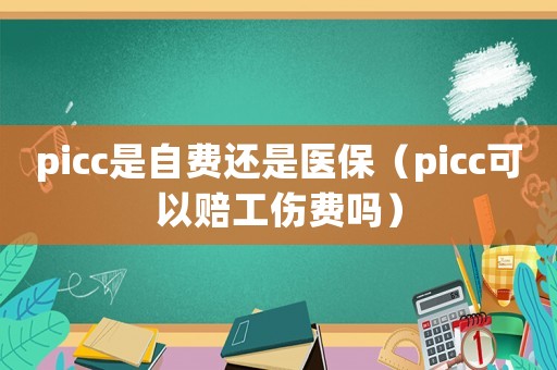 picc是自費還是醫(yī)保（picc可以賠工傷費嗎）