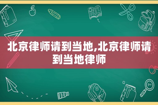 北京律師請到當地,北京律師請到當地律師