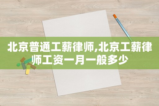 北京普通工薪律師,北京工薪律師工資一月一般多少