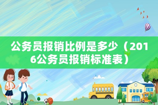 公務員報銷比例是多少（2016公務員報銷標準表）