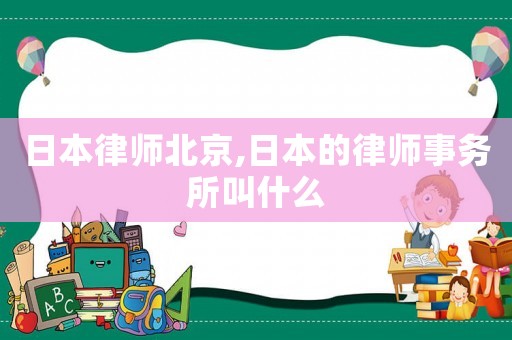 日本律師北京,日本的律師事務所叫什么