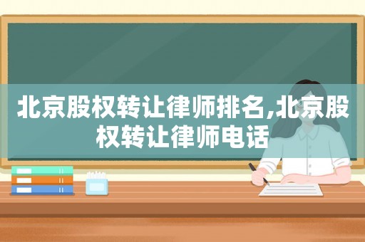 北京股權轉讓律師排名,北京股權轉讓律師電話