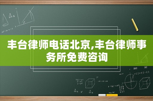 豐臺律師電話北京,豐臺律師事務(wù)所免費(fèi)咨詢