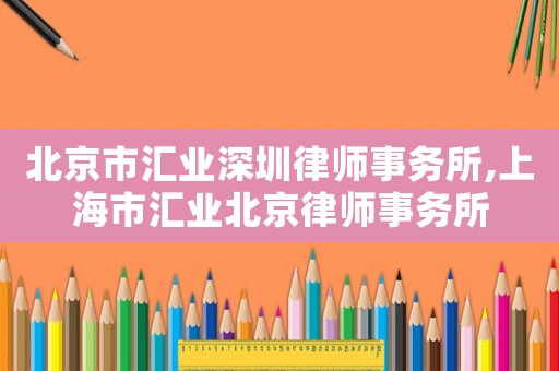 北京市匯業深圳律師事務所,上海市匯業北京律師事務所
