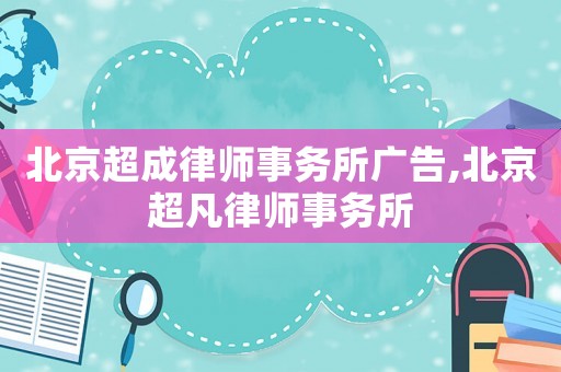 北京超成律師事務所廣告,北京超凡律師事務所