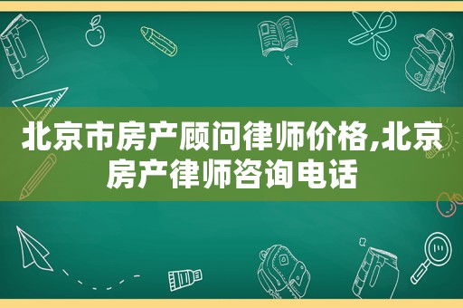 北京市房產(chǎn)顧問律師價格,北京房產(chǎn)律師咨詢電話
