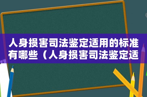 人身損害司法鑒定適用的標準有哪些（人身損害司法鑒定適用的標準）