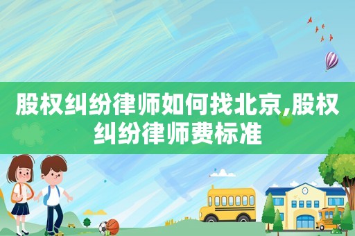 股權糾紛律師如何找北京,股權糾紛律師費標準