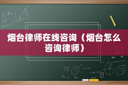 煙臺律師在線咨詢（煙臺怎么咨詢律師）