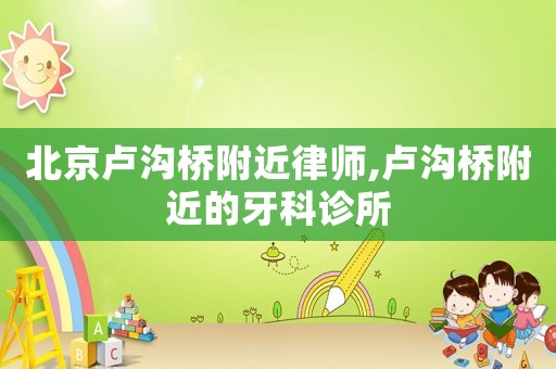 北京盧溝橋附近律師,盧溝橋附近的牙科診所
