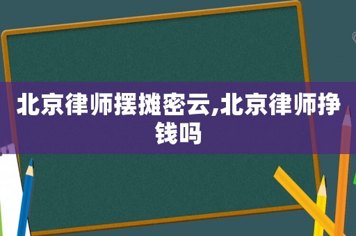 北京律師擺攤密云,北京律師掙錢嗎