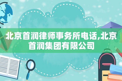 北京首潤律師事務所電話,北京首潤集團有限公司