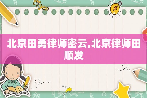 北京田勇律師密云,北京律師田順發