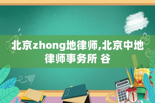 北京zhong地律師,北京中地律師事務所 谷