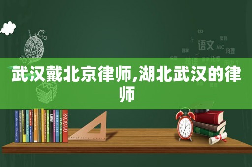 武漢戴北京律師,湖北武漢的律師