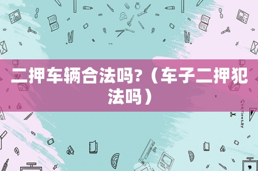 二押車輛合法嗎?（車子二押犯法嗎）
