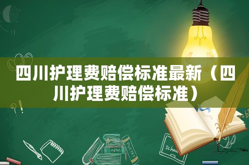 四川護理費賠償標準最新（四川護理費賠償標準）