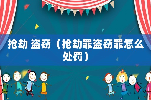 搶劫 盜竊（搶劫罪盜竊罪怎么處罰）