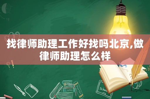 找律師助理工作好找嗎北京,做律師助理怎么樣