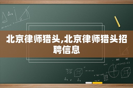 北京律師獵頭,北京律師獵頭招聘信息