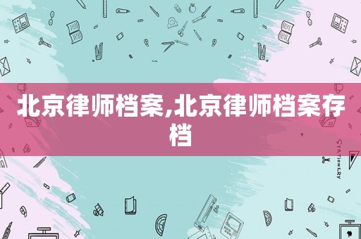北京律師檔案,北京律師檔案存檔