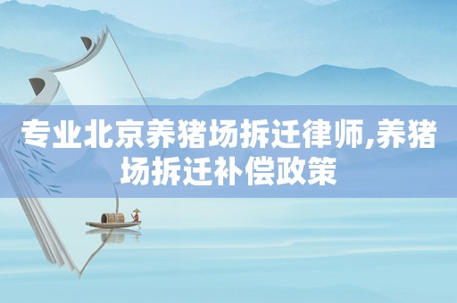 專業北京養豬場拆遷律師,養豬場拆遷補償政策