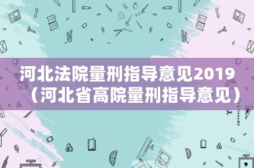 河北法院量刑指導意見2019（河北省高院量刑指導意見）