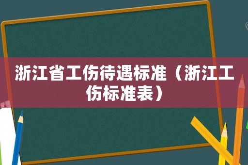 浙江省工傷待遇標(biāo)準(zhǔn)（浙江工傷標(biāo)準(zhǔn)表）