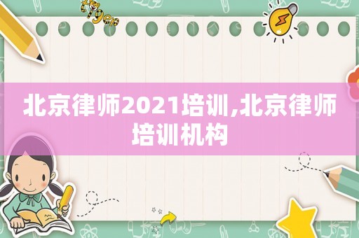 北京律師2021培訓,北京律師培訓機構