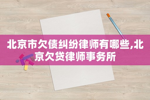 北京市欠債糾紛律師有哪些,北京欠貸律師事務所